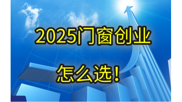 2025門(mén)窗創(chuàng)業(yè)怎么選！生死局中破繭重生的三大鐵律